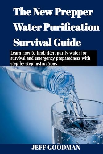 The New Prepper Water Purification Survival Guide Learn how to Find, Filter, Purify Water for Survival and Emergency Preparedness with Step by Step Instructions