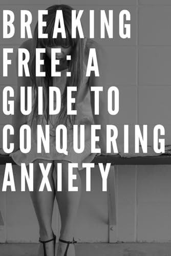 Breaking Free A Guide to Conquering Anxiety