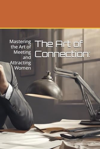 The Art of Connection Mastering the Art of Meeting and Attracting Women
