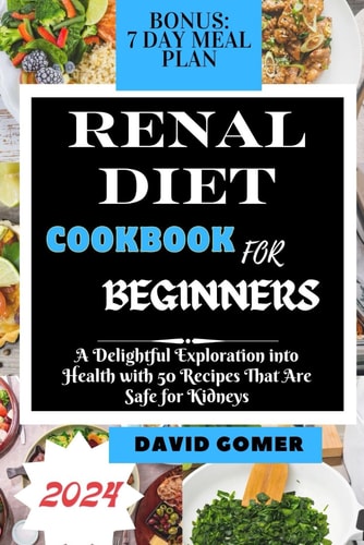 Renal Diet Cookbook for Beginners 2024 A Delightful Exploration Into Health with 50 Recipes That Are Safe for Kidneys