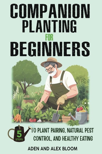 Companion Planting for Beginners 5 Steps to Plant Pairing, Natural Pest Control, and Healthy Eating