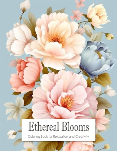 Ethereal Blooms Coloring Book for Teens and Adults Filled with Blooming Flowers for Stress Relief, Mindfulness, Relaxation and Creativity