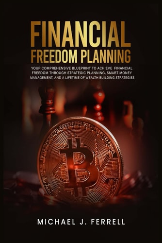 Financial Freedom Planning Your Comprehensive Blueprint to Achieve Financial Freedom Through Strategic Planning, Smart Money Management, and a Lifetime of Wealth Building Strategies"