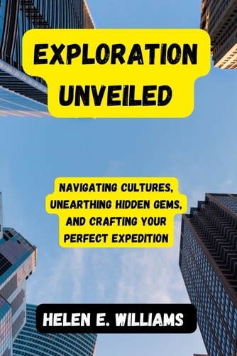 Exploration Unveiled Navigating Cultures, Unearthing Hidden Gems, and Crafting Your Perfect Expedition