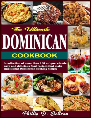 The Ultimate Dominican Cookbook A Collection of More Than 100 Unique, Classic, Easy, and Delicious Food Recipes that Make Traditional Dominican Cooking Simple