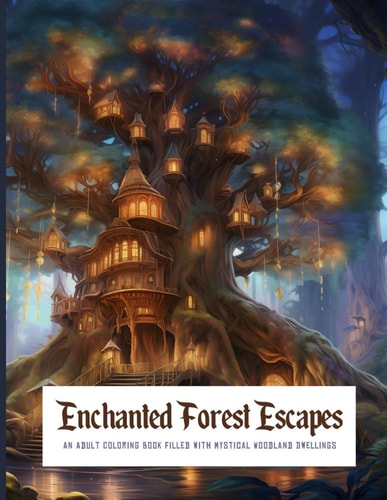 Enchanted Forest Escapes AN ADULT COLORING BOOK FILLED WITH MYSTICAL WOODLAND DWELLINGS Whimsical Retreats & Tranquil Scenes to Color, Journey Through a World of Fantasy and Calm