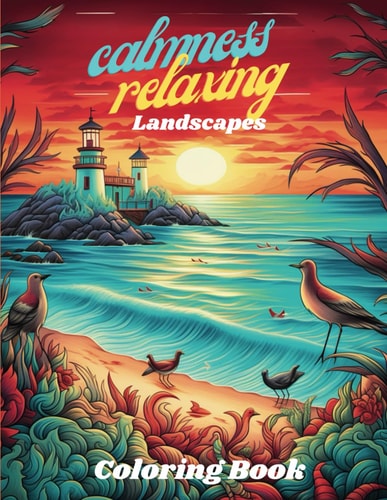 Calmness Relaxing, Landscapes Coloring Book Adult Coloring Book, to Calm Your Mind and Stress Relief, with Beautiful Flowers, Animals, Cities, Beaches, Structures Moderns and Ancient and Much More.