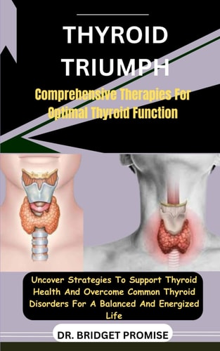 Thyroid Triumph Comprehensive Therapies For Optimal Thyroid Function: Uncover Strategies To Support Thyroid Health And Overcome Common Thyroid Disorders For A Balanced And Energized Life
