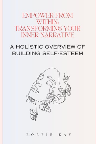 Empower from Within Transforming Your Inner Narrative: A Holistic Overview of Building Self-Esteem