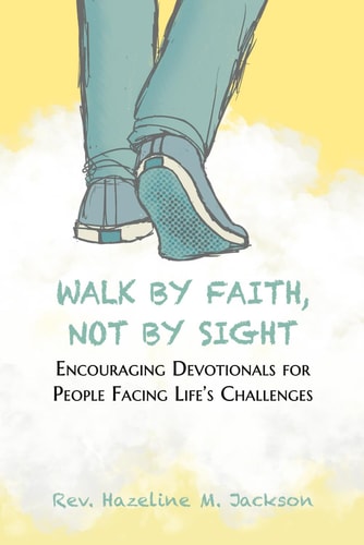 Walk By Faith, Not By Sight Encouraging Devotionals for People Facing Life's Challenges