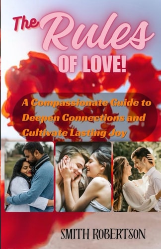 The Rules of Love A Compassionate Guide to Deepen Connections and Cultivate Lasting Joy