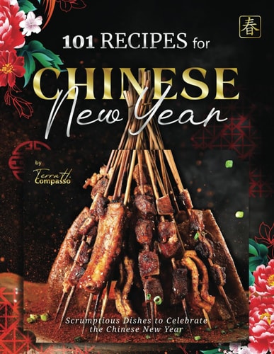 101 Recipes for Chinese New Year Scrumptious Dishes to Celebrate the Chinese New Year