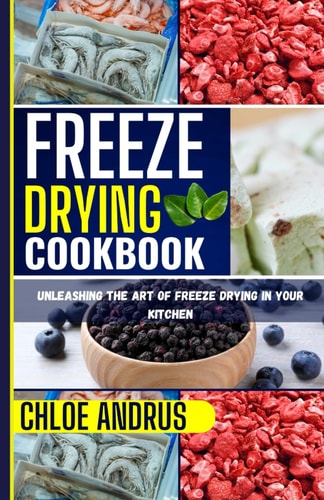 Freeze Drying Cookbook Unleashing the Art of Freeze Drying in Your Kitchen