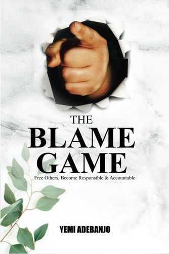 The Blame Game Free Others, Become Responsible and Accountable