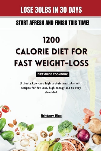 1200 Calorie Diet for Fast Weight-Loss Diet Guide Cookbook Ultimate Low Carb High Protein Meal Plan with Recipes for Fat Loss, High Energy and to Stay Shredded