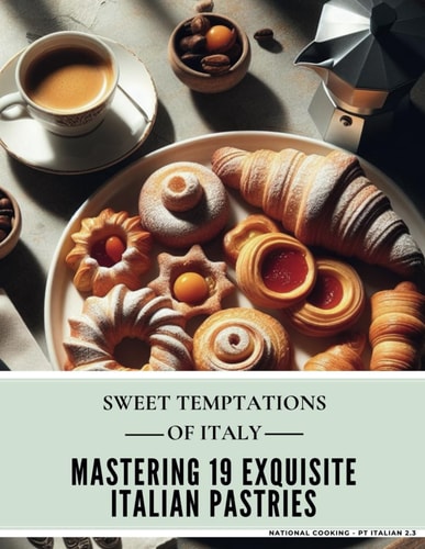 Sweet Temptations of Italy Mastering 19 Exquisite Italian Pastries (National Cooking - Pt Italian 2.3)