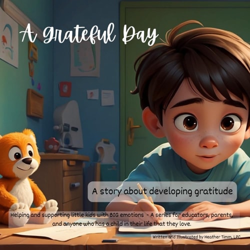 A Grateful Day - A Story about Developing Gratitude Helping and Supporting Little Kids with BIG Emotions - A Series for Educators, Parents, and Anyone who Has a Child in Their Life that They Love.