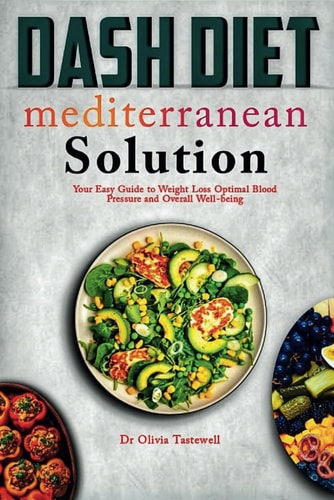Dash Diet Mediterranean Solution Your Easy Guide to Weight Loss Optimal Blood Pressure and Overall Well-being
