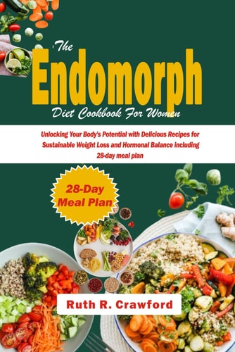 The Endomorph Diet Cookbook For Women Unlocking Your Body's Potential with Delicious Recipes for Sustainable Weight Loss and Hormonal Balance Including 28-day Meal Plan