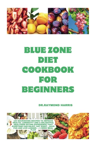 Blue Zone Diet Cookbook For Beginners 100 Nourishing Recipes to Improve Health, Longevity and a Delightful Healthier Eating Experience that Everyone Can Enjoy. Eat Right, Have Fun and Live Longer.