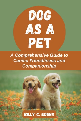 Dog as a Pet A Comprehensive Guide to Canine Friendliness and Companionship