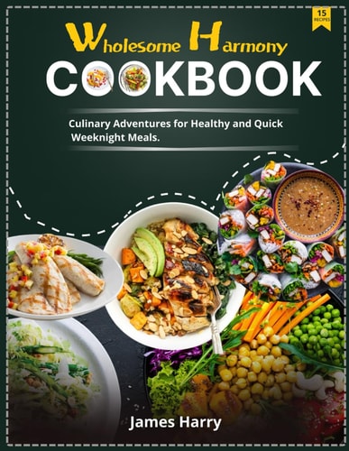Wholesome Harmony CookBook Culinary Adventures for Healthy and Quick Weeknight Meals.