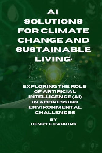 AI Solutions for Climate Change and Sustainable Living Exploring the Role of Artificial Intelligence (Ai) in Addressing Environmental Challenges