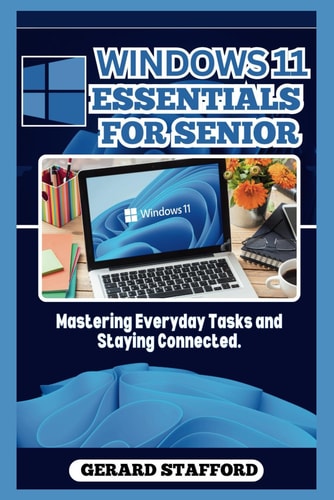 Windows 11 Essentials for Seniors Mastering Everyday Tasks and Staying Connected.