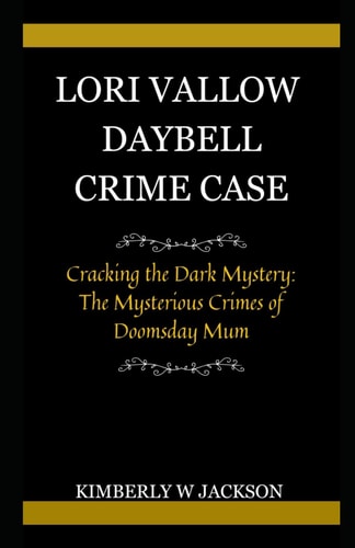 Lori Vallow Daybell Crime Case Cracking the Dark Mystery: The Mysterious Crimes of Doomsday Mum