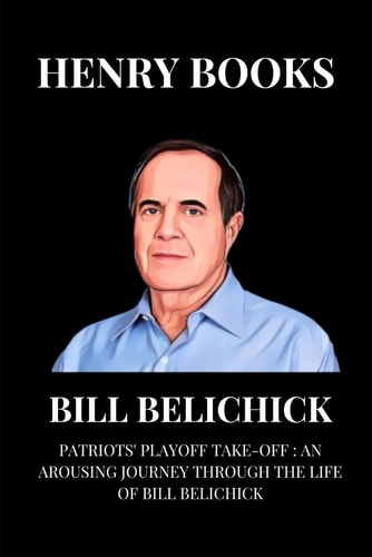 Bill Belichick Patriots' Playoff Take-off: An Arousing Journey Through the Life of Bill Belichick