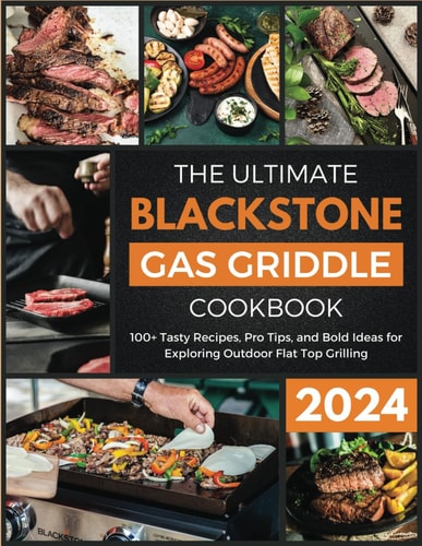 The Ultimate Blackstone Gas Griddle Cookbook 2024 100+ Tasty Recipes, Pro Tips, and Bold Ideas for Exploring Outdoor Flat Top Grilling