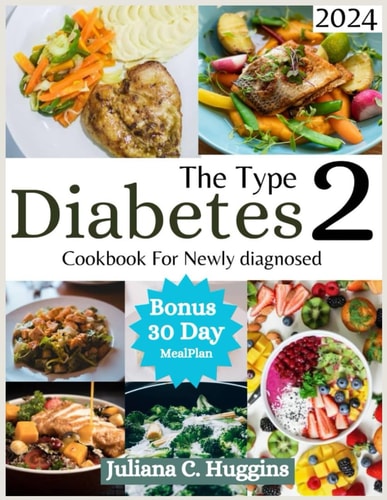 The Type 2 Diabetes Cookbook for Newly Diagnosed 2024 Eating Well with Type 2 Diabetes; Your Guide to Irresistible and Affordable Recipes for Managing Type 2 Diabetes with a Versatile 30-Day Meal Plan