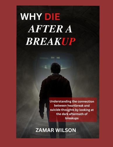Why Die After a Breakup Understanding the Connection Between Heartbreak and Suicide Thoughts by Looking at the Dark Aftermath of Breakups