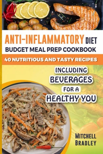Anti-Inflammatory Diet Budget Meal Prep Cookbook for Beginners 40 Nutritious and Tasty Recipes Including Beverages for a Healthy You