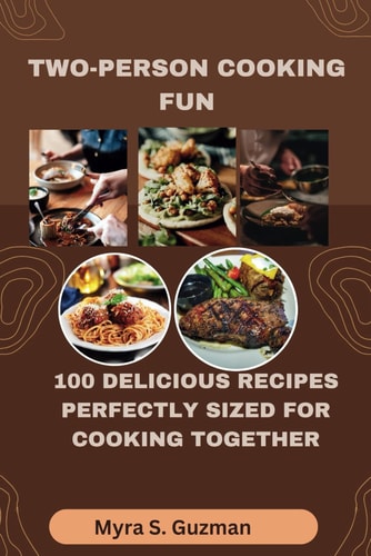 Two-Person Cooking Fun 100 Delicious Recipes Perfectly Sized for Cooking Together