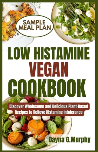 Low Histamine Vegan Cookbook Discover Wholesome and Delicious Plant-Based Recipes to Relieve Histamine Intolerance