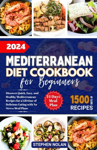 2024 Mediterranean Diet Cookbook for Beginners Discover Quick, Easy and Healthy Mediterranean Recipes for a Lifetime of Delicious Eating with No Stress Meal Plan