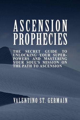 The Ascension Prophecies The Secret Guide to Unlocking Your Superpowers and Mastering Your Soul's Mission on the Path to Ascension