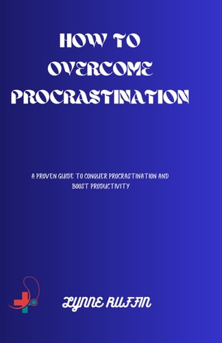 How to Ovrecome Procastination A Proven Guide to Conquer and Boost Productivity