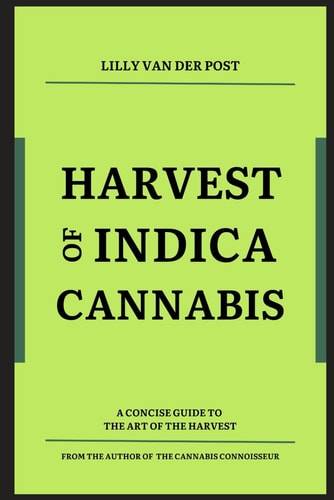 Harvest of Indica Cannabis A Concise Guide to the the Critical Harvest of Indica Cannabis