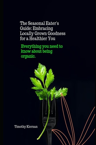 The Seasonal Eater's Guide Embracing Locally Grown Goodness for a Healthier You