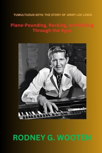 Tumultuous Keys The Story of Jerry Lee Lewis.: Piano-Pounding, Rocking, and Rolling Through the Ages