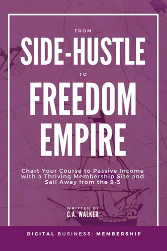 From Side-Hustle to Freedom Empire Chart Your Course to Passive Income with a Thriving Membership Site and Sail Away from the 9-5