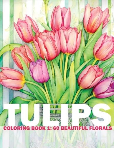 Tulips Coloring Book 1 60 Beautiful Florals: Adult/Teens Coloring Book - 60 Beautiful Flower Drawings For You To Color And Paint