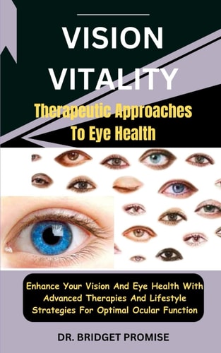Vision Vitality Therapeutic Approaches To Eye Health: Enhance Your Vision And Eye Health With Advanced Therapies And Lifestyle Strategies For Optimal Ocular Function