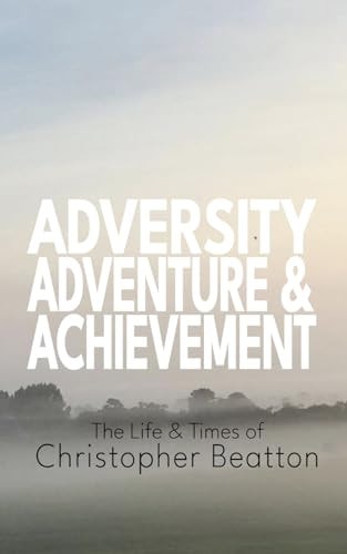 Adversity, Adventure Ands Achievement The Life and Times of Christopher Beatton