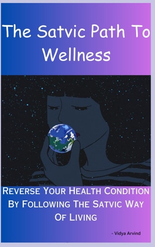 The Satvic Path To Wellness Reverse Your Health Condition By Following The Satvic Way Of Living