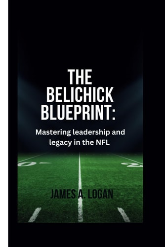 The Belichick Blueprint Mastering Leadership and Legacy in the NFL