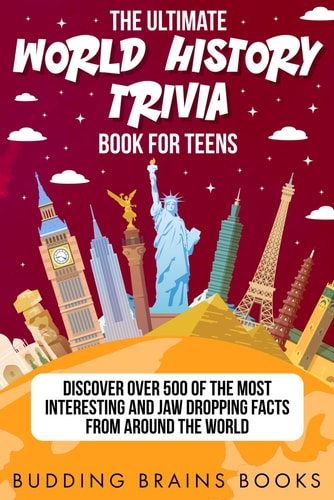 The Ultimate World History Trivia Book for Teens Discover Over 500 of the Most Interesting and Jaw Dropping Facts from Around the World