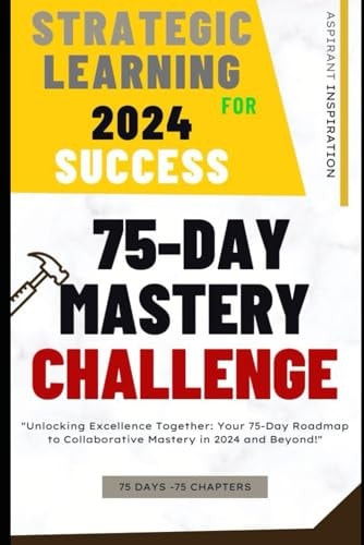 Strategic Learning for 2024 Success 75-Day Mastery Challenge: Your 75-Day Roadmap to Collaborative Mastery in 2024 and Beyond!